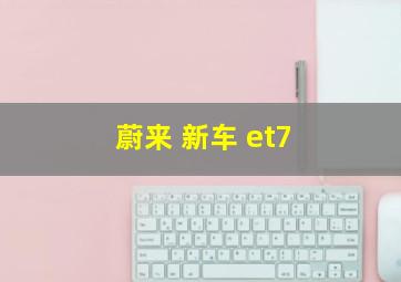 蔚来 新车 et7